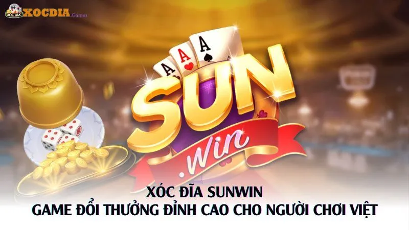 Xóc Đĩa Sunwin – Game Đổi Thưởng Đỉnh Cao Cho Người Chơi