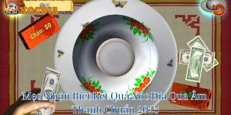 Mẹo Nhận Biết Kết Quả Xóc Đĩa Qua Âm Thanh Chuẩn 2025